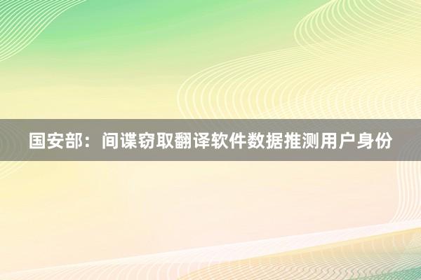 国安部：间谍窃取翻译软件数据推测用户身份