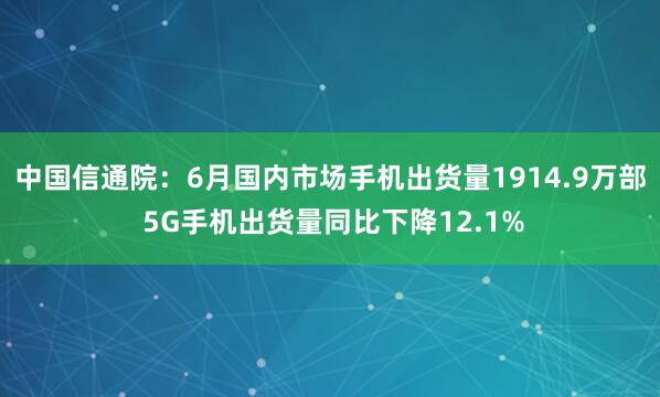 中国信通院：6月国内市场手机出货量1914.9万部 5G手机出货量同比下降12.1%