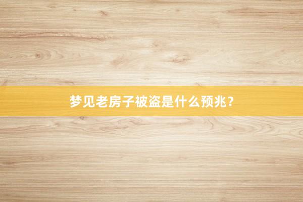 梦见老房子被盗是什么预兆？