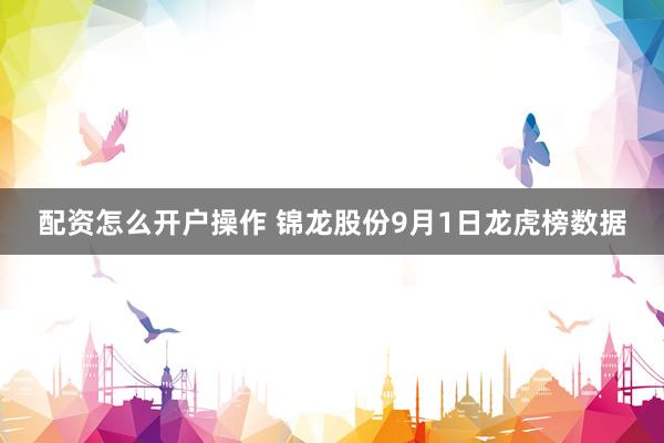 配资怎么开户操作 锦龙股份9月1日龙虎榜数据