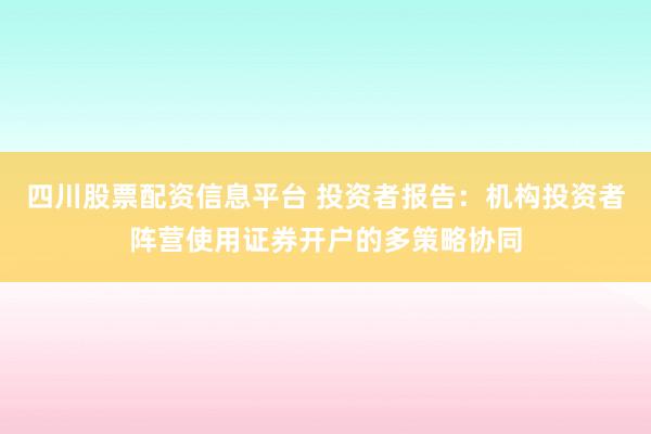 四川股票配资信息平台 投资者报告：机构投资者阵营使用证券开户的多策略协同