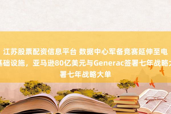 江苏股票配资信息平台 数据中心军备竞赛延伸至电力基础设施，亚马逊80亿美元与Generac签署七年战略大单