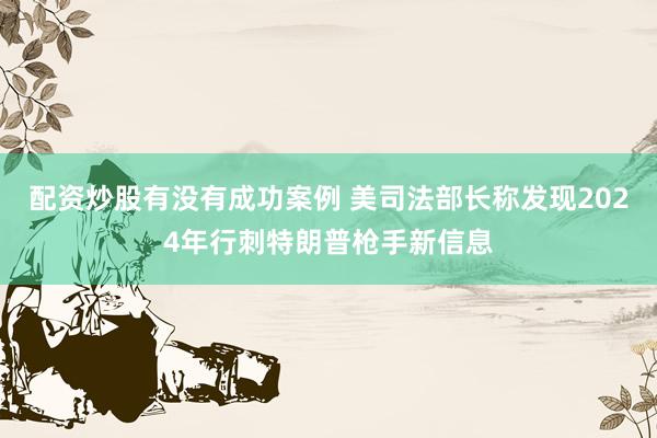 配资炒股有没有成功案例 美司法部长称发现2024年行刺特朗普枪手新信息